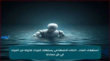 استهلاك الماء.. الذكاء الاصطناعي يستهلك كميات هائلة من المياه في كل محادثة